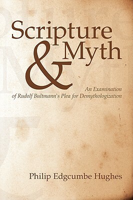 Scripture and Myth: An Examination of Rudolf Bultmann's Plea for Demythologization by Philip E. Hughes