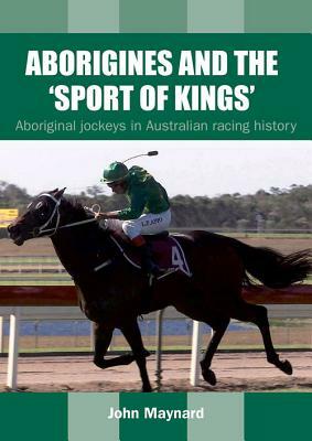 Aborigines and the 'Sport of Kings': Aboriginal Jockeys in Australian Racing History by John Maynard