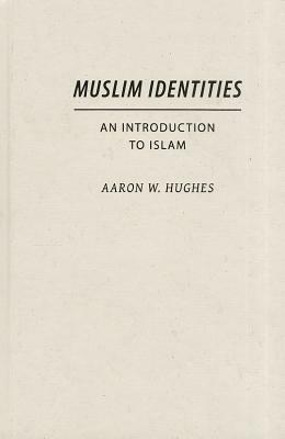 Muslim Identities: An Introduction to Islam by Aaron W. Hughes