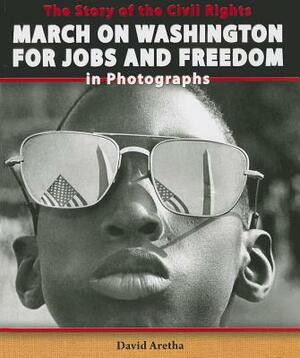 The Story of the Civil Rights March on Washington for Jobs and Freedom in Photographs by David Aretha