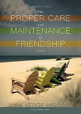 The Proper Care And Maintenance Of Friendship by Lisa Verge Higgins, Hillary Huber