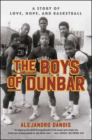The Boys of Dunbar: A Story of Love, Hope, and Basketball by Alejandro Danois