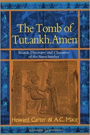 The Tomb of Tut Ankh Amen: Volume 1: Search Discovery and the Clearance of the Antechamber by Harry Burton, Howard Carter, A.C. Mace