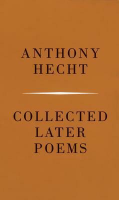 Collected Later Poems by Anthony Hecht