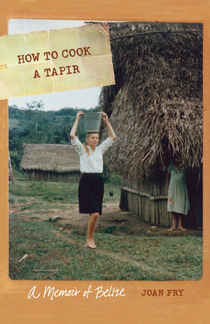 How to Cook a Tapir: A Memoir of Belize by Joan Fry