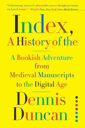 Index, A History of the: A Bookish Adventure from Medieval Manuscripts to the Digital Age by Dennis Duncan
