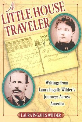 A Little House Traveler: Writings from Laura Ingalls Wilder's Journeys Across America by Laura Ingalls Wilder