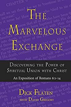 The Marvelous Exchange: Discovering The Power of Spiritual Union with Christ, An Exposition of Romans 6:1-14 by Dick Flaten, David Gregory