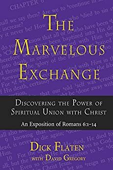 The Marvelous Exchange: Discovering The Power of Spiritual Union with Christ, An Exposition of Romans 6:1-14 by David Gregory, Dick Flaten