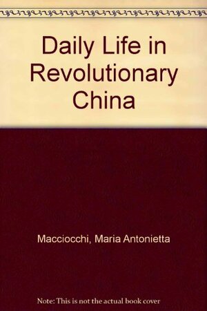 Daily Life In Revolutionary China by Maria Antonietta Macciocchi