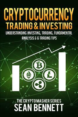 Cryptocurrency Trading & Investing: Understanding Investing, Trading, Fundamental Analysis & 6 Trading Tips by Sean Bennett