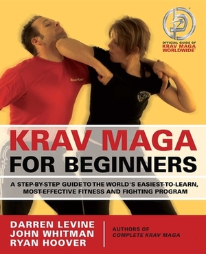 Krav Maga for Beginners: A Step-By-Step Guide to the World's Easiest-To-Learn, Most-Effective Fitness and Fighting Program by Ryan Hoover, Darren Levine