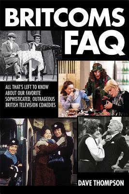 Britcoms FAQ: All That's Left to Know about Our Favorite Sophisticated Outrageous British Television Comedies by Dave Thompson