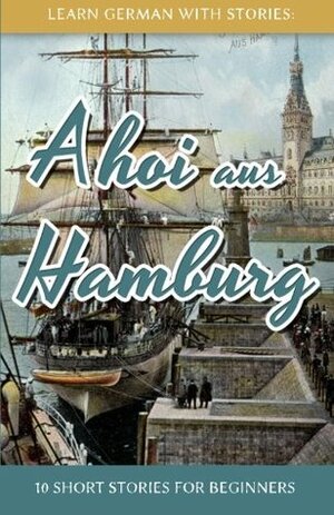 Learn German With Stories: Ahoi aus Hamburg - 10 Short Stories For Beginners by André Klein