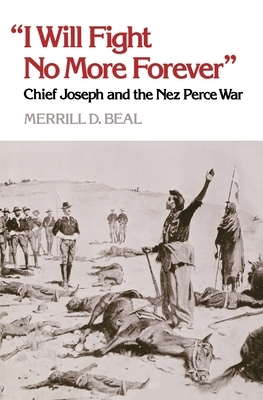 "I Will Fight No More Forever": Chief Joseph and the Nez Perce War by Merrill D. Beal