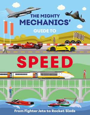 The Mighty Mechanics Guide to Speed: From Fighter Jets to Rocket Sleds by John Allan