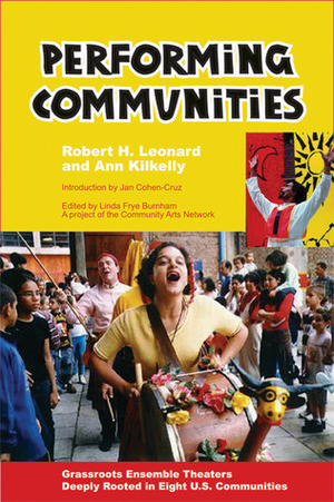Performing Communities: Grassroots Ensemble Theaters Deeply Rooted in Eight U.S. Communities by Robert H. Leonard, Ann Kilkelly, Jan Cohen-Cruz, Linda Frye Burnham