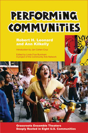 Performing Communities: Grassroots Ensemble Theaters Deeply Rooted in Eight U.S. Communities by Robert H. Leonard, Ann Kilkelly, Jan Cohen-Cruz, Linda Frye Burnham