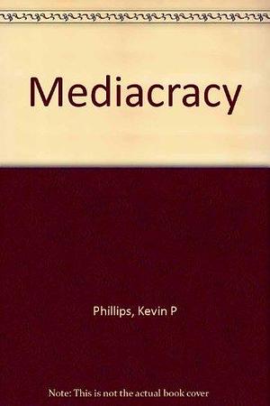 Mediacracy: American Parties and Politics in the Communications Age by Kevin Phillips