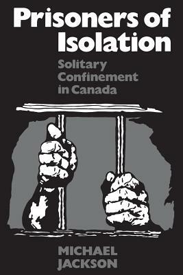 Prisoners of Isolation: Solitary Confinement in Canada by Michael Jackson