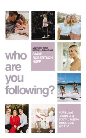 Who Are You Following?: Pursuing Jesus in a Social Media-Obsessed World by Sadie Robertson Huff