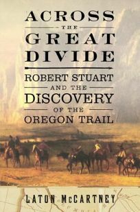 Across the Great Divide: Robert Stuart and the Discovery of the Oregon Trail by Laton McCartney