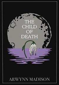 The Child of Death by Arwynn Madison