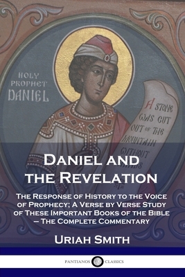 Daniel and the Revelation: The Response of History to the Voice of Prophecy; A Verse by Verse Study of These Important Books of the Bible - The C by Uriah Smith