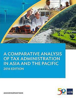 A Comparative Analysis of Tax Administration in Asia and the Pacific, 2016 Edition by Asian Development Bank