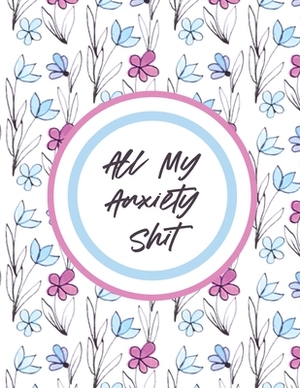 All My Anxiety Shit: With Mindfulness Prompts - Mental Health Meditation - Overcoming Anxiety and Worry by Paige Cooper