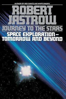 Journey to the Stars: Space Exploration--Tomorrow and Beyond by Robert Jastrow