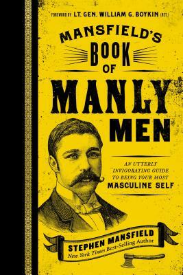 Mansfield's Book of Manly Men: An Utterly Invigorating Guide to Being Your Most Masculine Self by Stephen Mansfield