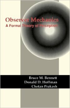 Observer Mechanics: A Formal Theory of Perception by Bruce M. Bennett, Donald D. Hoffman