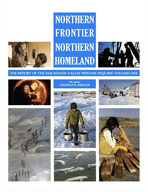 Northern Frontier, Northern Homeland: The Report of the Mackenzie Valley Pipeline Inquiry, Volume 1 by Mackenzie Valley Pipeline Inquiry (Canada), Thomas R. Berger