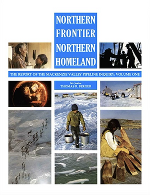 Northern Frontier, Northern Homeland: The Report of the Mackenzie Valley Pipeline Inquiry, Volume 1 by Thomas R. Berger, Mackenzie Valley Pipeline Inquiry (Canada)