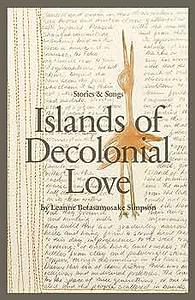 Islands of Decolonial Love by Leanne Betasamosake Simpson