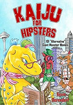Kaiju for Hipsters: 101 Alternative Giant Monster Movies by Kevin Derendorf