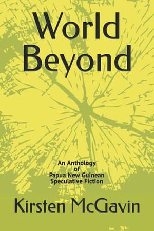 World Beyond: An Anthology of Papua New Guinean Speculative Fiction by Kirsten McGavin