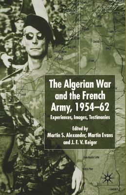 Algerian War and the French Army, 1954-62: Experiences, Images, Testimonies by Martin Evans, J. F. V. Keiger, Martin S. Alexander