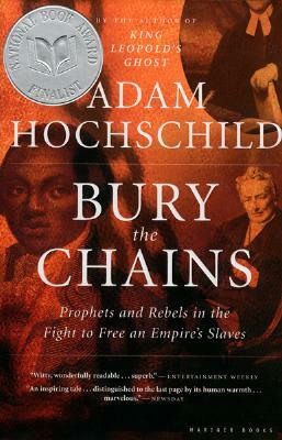 Bury the Chains: Prophets and Rebels in the Fight to Free an Empire's Slaves by Adam Hochschild