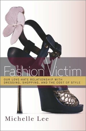 Fashion Victim: Our Love-Hate Relationship with Dressing, Shopping, and the Cost of Style by Michelle Lee