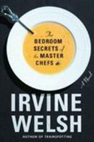 The Bedroom Secrets of the Master Chefs by Irvine Welsh