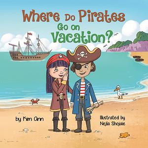 Where Do Pirates Go on Vacation? : An Exciting Journey of Fun, Friendship, and Pirate Adventure. by Kim Ann, Nejla Shojaie