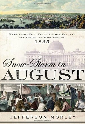 Snow-Storm in August: Washington City, Francis Scott Key, and the Forgotten Race Riot of 1835 by Jefferson Morley