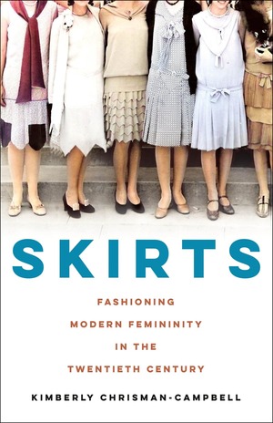 Skirts: Fashioning Modern Femininity in the Twentieth Century by Kimberly Chrisman-Campbell