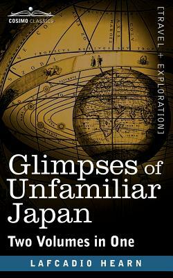 Glimpses of Unfamiliar Japan (Two Volumes in One) by Lafcadio Hearn