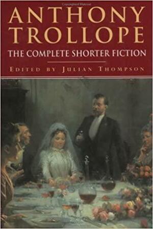 The Complete Shorter Fiction by Julian Thompson, Anthony Trollope