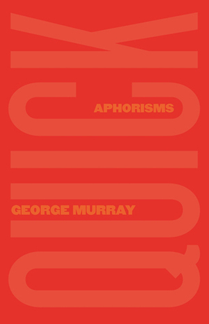 Quick: Aphorisms by George Murray