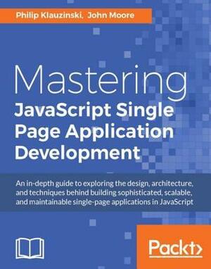 Mastering JavaScript Single Page Application Development by Philip Klauzinski, John Moore