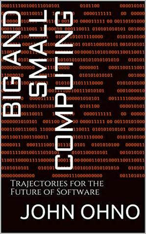 Big and Small Computing: Trajectories for the Future of Software by John Ohno